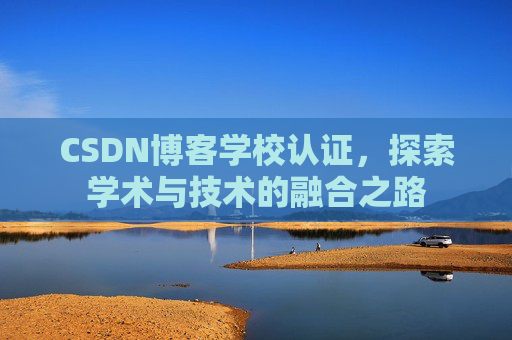 CSDN博客学校认证，探索学术与技术的融合之路