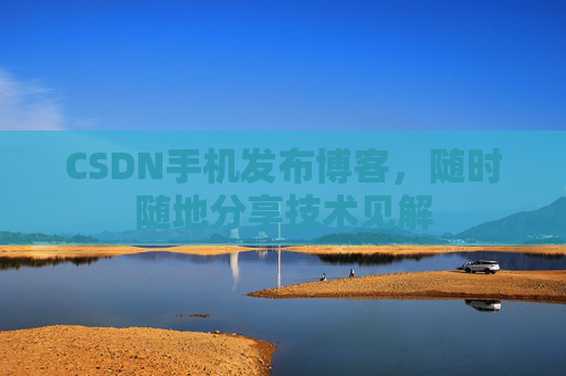 CSDN手机发布博客,随时随地分享技术见解