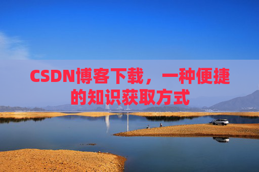 CSDN博客下载，一种便捷的知识获取方式