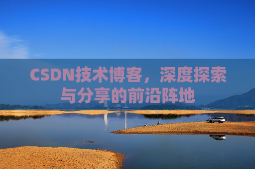 CSDN技术博客，深度探索与分享的前沿阵地